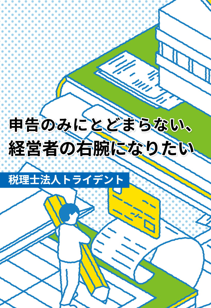 申告のみにとどまらない、経営者の右腕になりたい 税理士法人トライデント